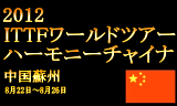 ITTFワールドツアー　ハーモニーチャイナオープン2012　8月22日～26日に中国の蘇州で開催
